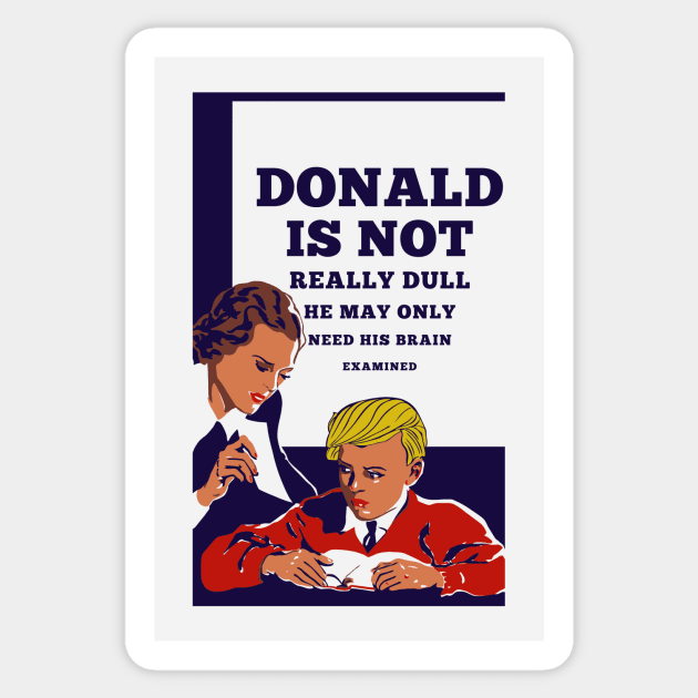 Donald Is Not Dull - He May Only Need His Brain Examined Sticker by drunkparrotgraphics